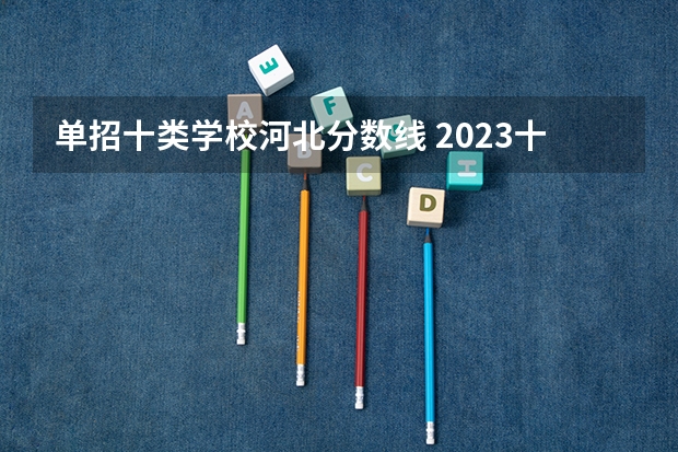 单招十类学校河北分数线 2023十类单招学校及分数线