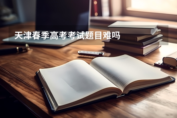 天津春季高考考试题目难吗