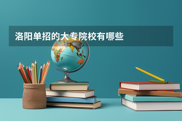 洛阳单招的大专院校有哪些