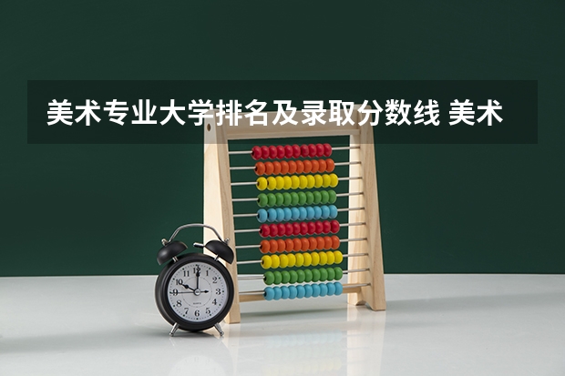 美术专业大学排名及录取分数线 美术类一本大学排名及分数线