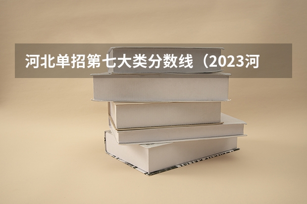 河北单招第七大类分数线（2023河北单招第七类学校分数线）