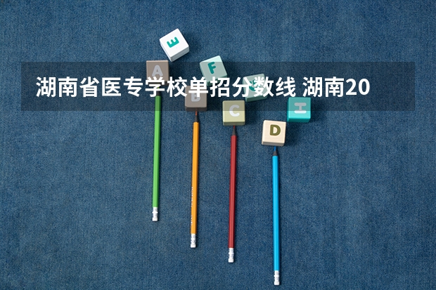 湖南省医专学校单招分数线 湖南2023单招学校及分数线