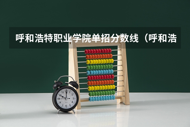 呼和浩特职业学院单招分数线（呼和浩特职业学院单招分数线）