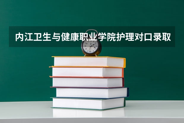 内江卫生与健康职业学院护理对口录取分数线 重庆对口高职录取分数线