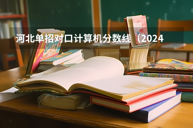 河北单招对口计算机分数线（2024河北单招学校及分数线）