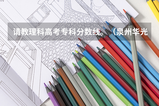 请教理科高考专科分数线。(泉州华光职业学院分数线)