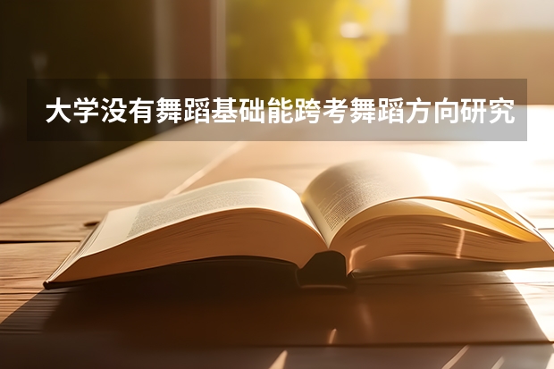 大学没有舞蹈基础能跨考舞蹈方向研究生吗?