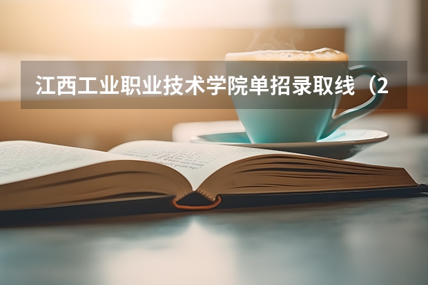 江西工业职业技术学院单招录取线（2023江西单招学校及分数线表如下）