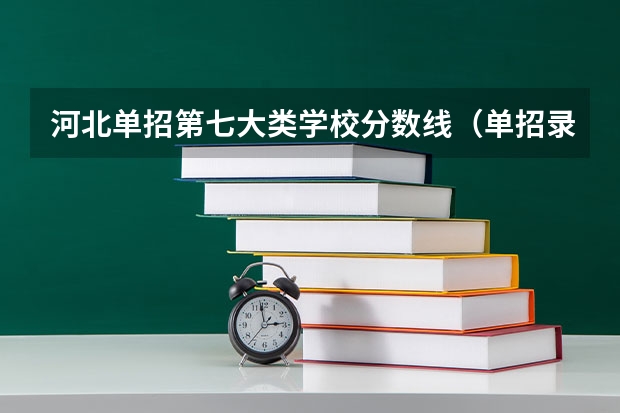 河北单招第七大类学校分数线（单招录取分数线）
