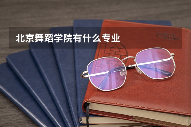 北京舞蹈学院有什么专业
