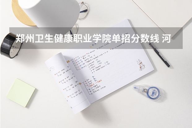 郑州卫生健康职业学院单招分数线 河南省护理大专院校排名及分数