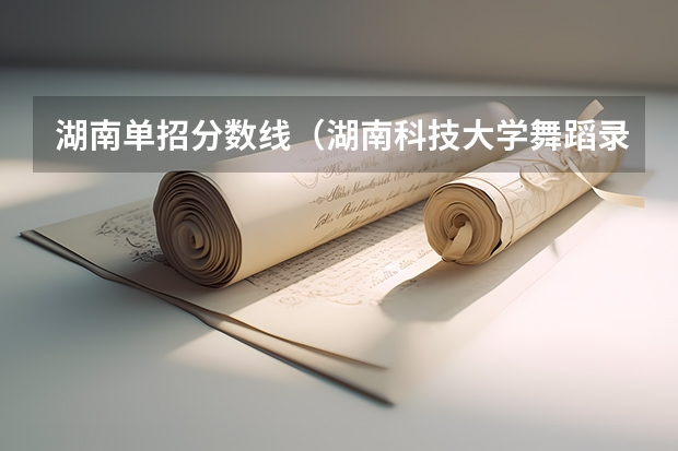 湖南单招分数线（湖南科技大学舞蹈录取分数线）