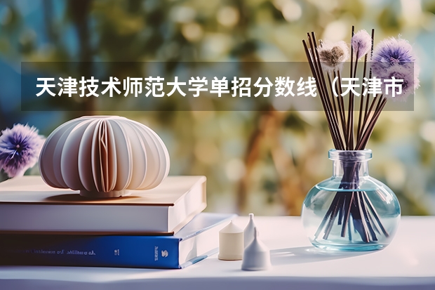 天津技术师范大学单招分数线（天津市西青区中等专业学校分数线）