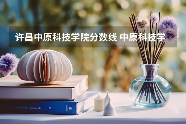许昌中原科技学院分数线 中原科技学校分数线