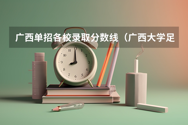 广西单招各校录取分数线（广西大学足球单招分数）
