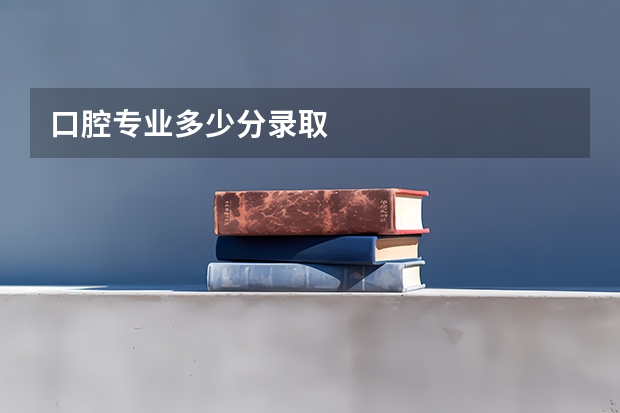 口腔专业多少分录取