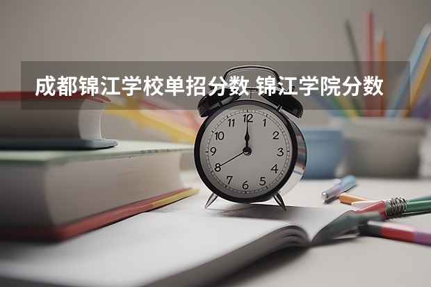 成都锦江学校单招分数 锦江学院分数线