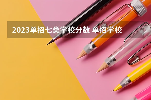 2023单招七类学校分数 单招学校分数线2023