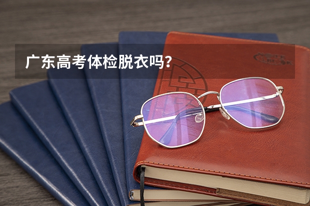 广东高考体检脱衣吗？