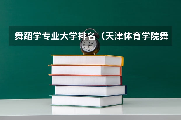 舞蹈学专业大学排名（天津体育学院舞蹈专业录取分数线）