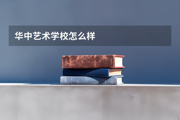 华中艺术学校怎么样