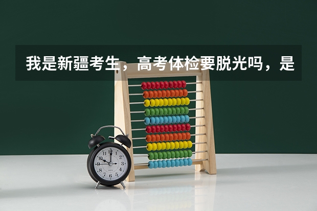 我是新疆考生，高考体检要脱光吗，是怎么检查的，这岂不是侵犯了个人隐私吗？这还了得？