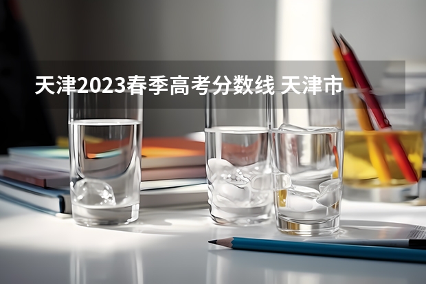 天津2023春季高考分数线 天津市春季高考分数线