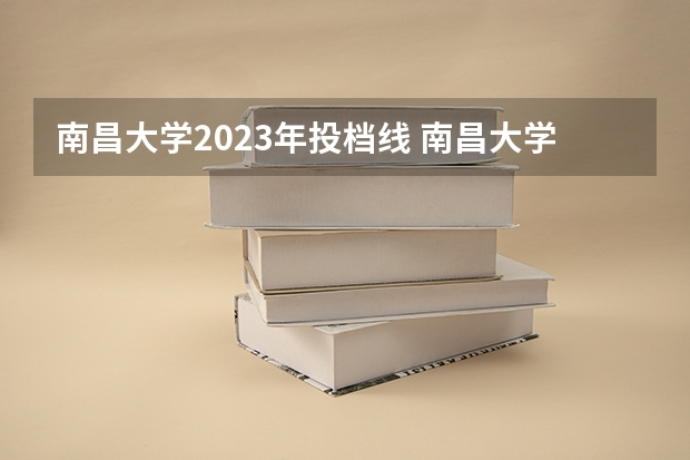 南昌大学2023年投档线 南昌大学分数线2023
