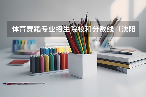 体育舞蹈专业招生院校和分数线(沈阳体育学院招生要求)