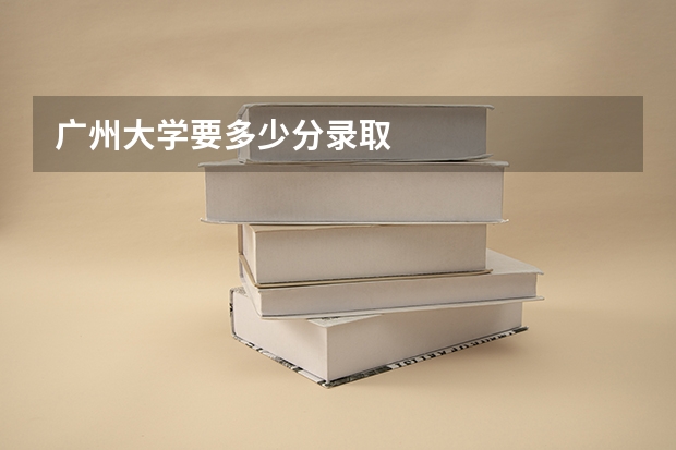 广州大学要多少分录取