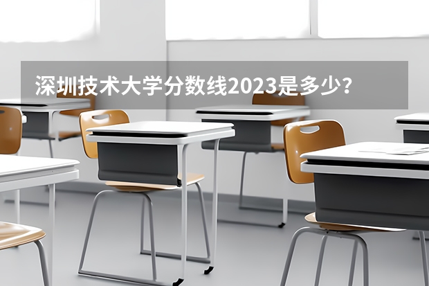 深圳技术大学分数线2023是多少？