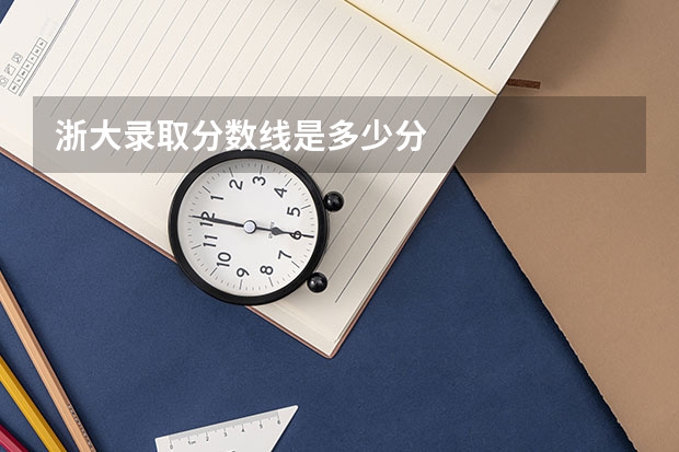 浙大录取分数线是多少分