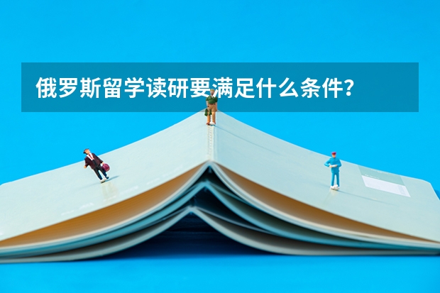 俄罗斯留学读研要满足什么条件？