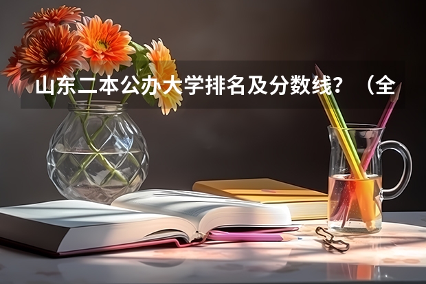 山东二本公办大学排名及分数线？（全国二本公办大学排名及分数线）