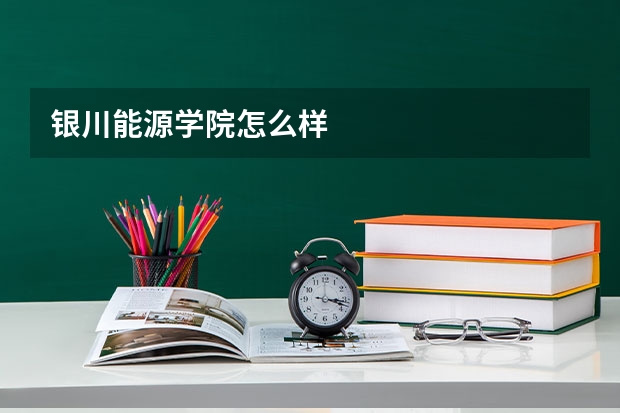 银川能源学院怎么样