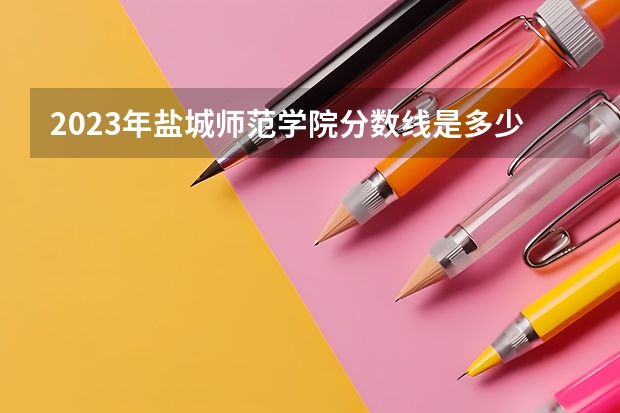 2023年盐城师范学院分数线是多少