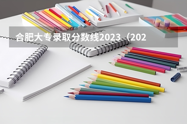 合肥大专录取分数线2023（2023安徽专科院校录取分数线）