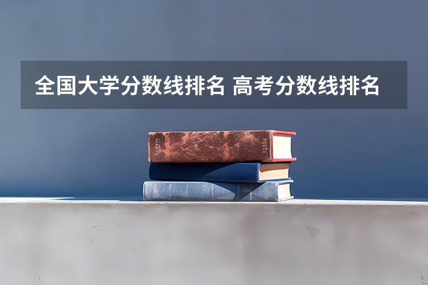 全国大学分数线排名 高考分数线排名