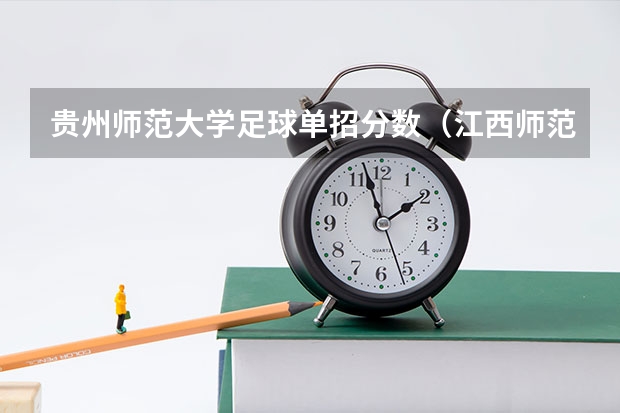 贵州师范大学足球单招分数（江西师范大学足球单招分数线）