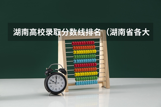 湖南高校录取分数线排名（湖南省各大学录取分数线2023年公布）