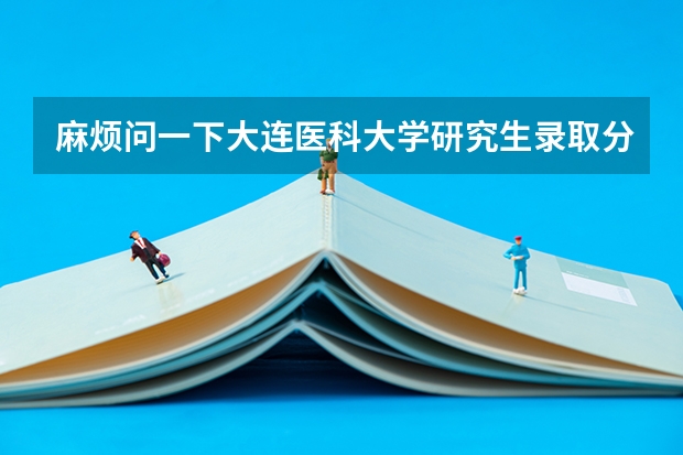 麻烦问一下大连医科大学研究生录取分数大概是多少呀，还有每年大概什么时候复试？