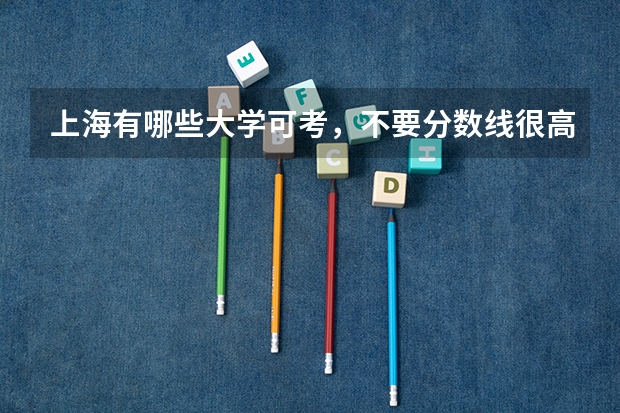 上海有哪些大学可考，不要分数线很高的