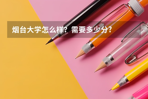 烟台大学怎么样？需要多少分?