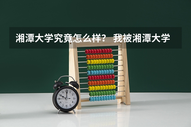 湘潭大学究竟怎么样？ 我被湘潭大学录取了，但不知道那里的情况，环境气氛如何，跪求大家给我详细说说。
