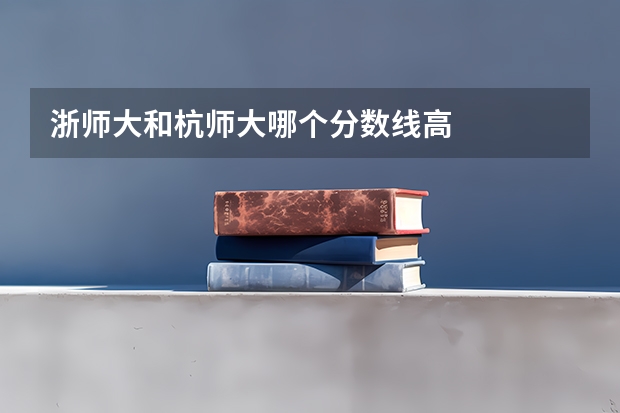 浙师大和杭师大哪个分数线高