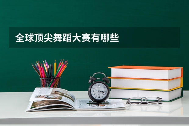 全球顶尖舞蹈大赛有哪些