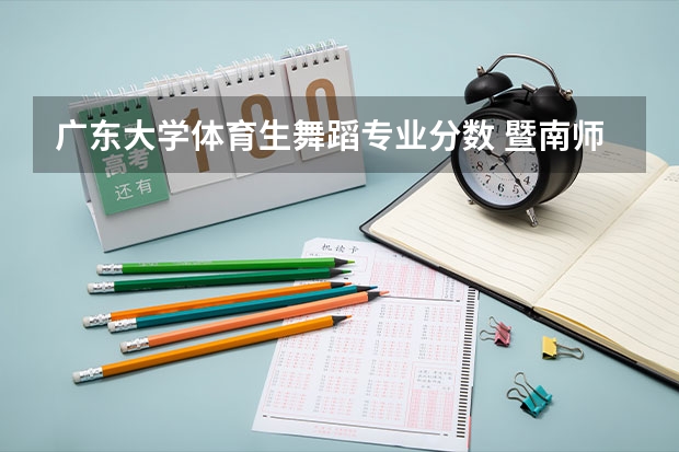 广东大学体育生舞蹈专业分数 暨南师范大学体育舞蹈专业分数线