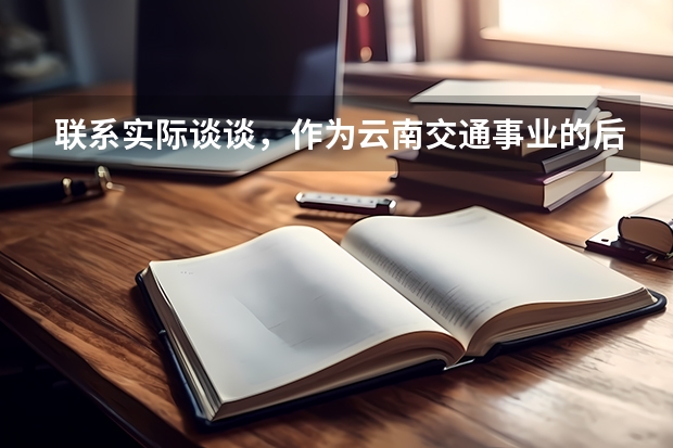联系实际谈谈，作为云南交通事业的后备人才,在云南“桥头堡”建设中应怎样做（大麦茶和荷叶茶可以一起喝么）