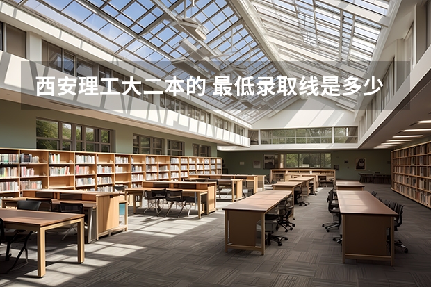 西安理工大二本的 最低录取线是多少我靠 了509有希望吗，理科