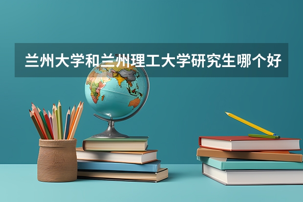 兰州大学和兰州理工大学研究生哪个好考些